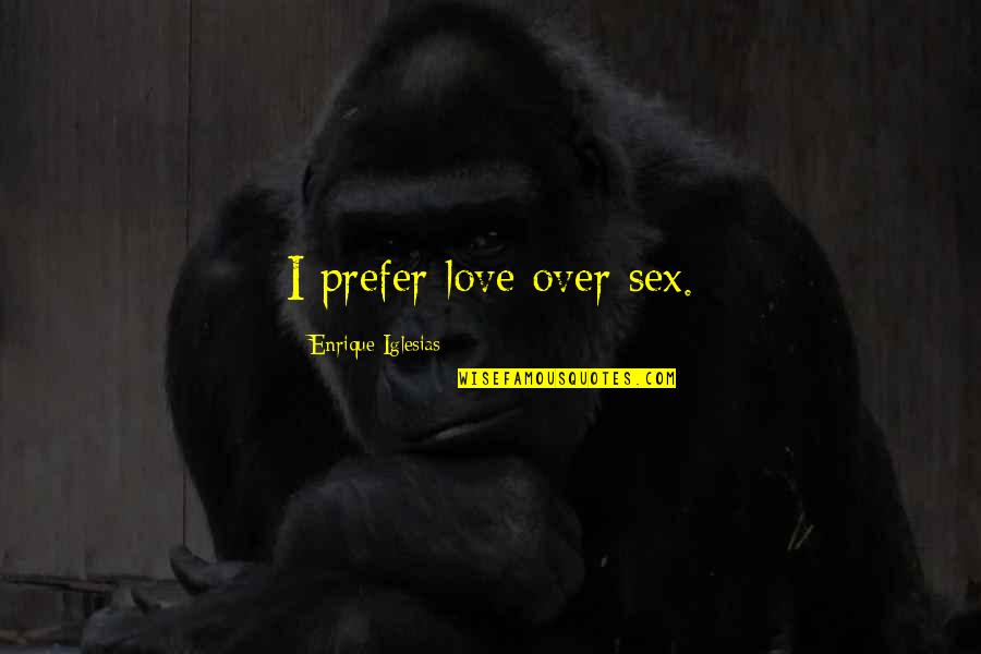 Albert Szent Gy Rgyi Quotes By Enrique Iglesias: I prefer love over sex. Albert Szent Gy Rgyi Quotes By Enrique Iglesias: I prefer love over sex.