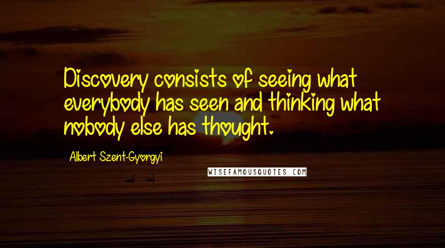 Albert Szent-Gyorgyi quotes: Discovery consists of seeing what everybody has seen and thinking what nobody else has thought.