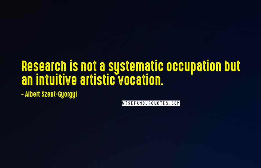 Albert Szent-Gyorgyi quotes: Research is not a systematic occupation but an intuitive artistic vocation.