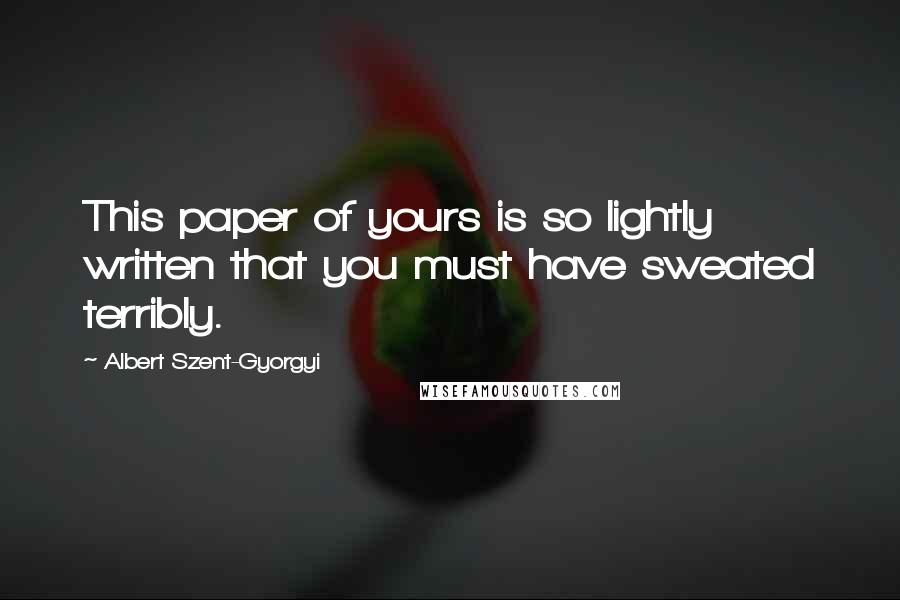 Albert Szent-Gyorgyi quotes: This paper of yours is so lightly written that you must have sweated terribly.