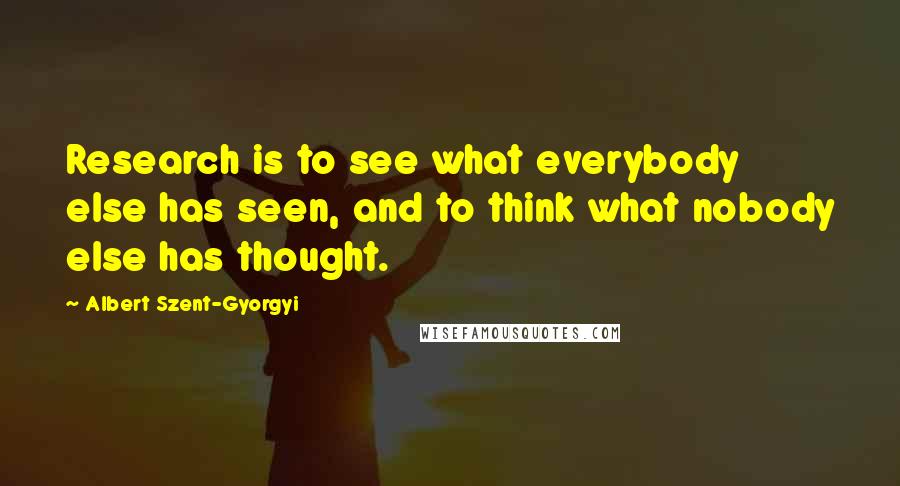 Albert Szent-Gyorgyi quotes: Research is to see what everybody else has seen, and to think what nobody else has thought.