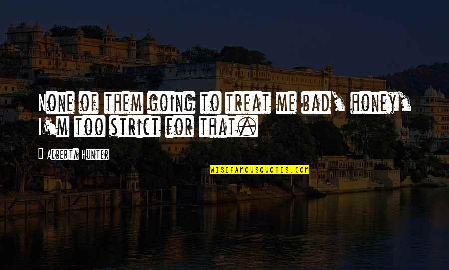 Alberta Hunter Quotes By Alberta Hunter: None of them going to treat me bad, Alberta Hunter Quotes By Alberta Hunter: None of them going to treat me bad,
