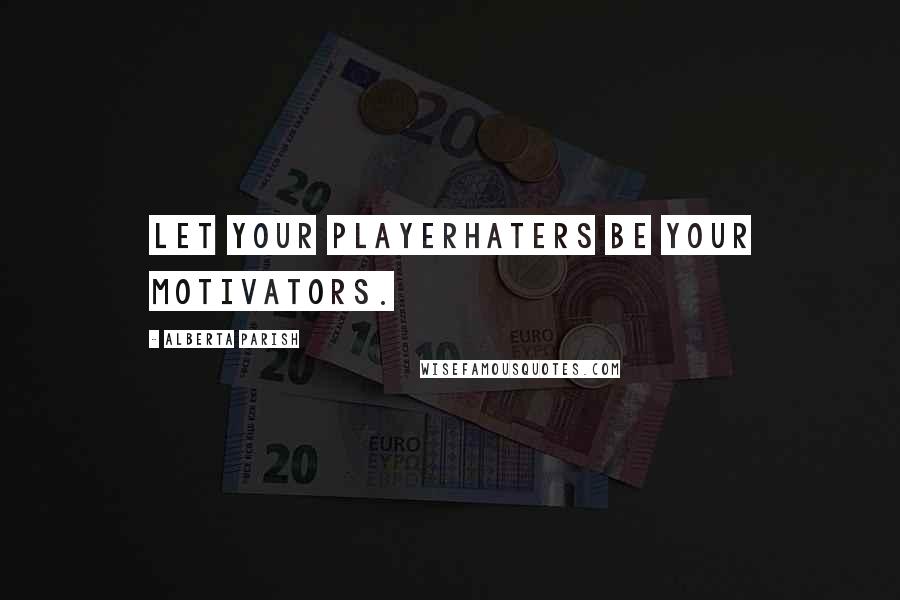 Alberta Parish quotes: Let your playerhaters be your motivators.