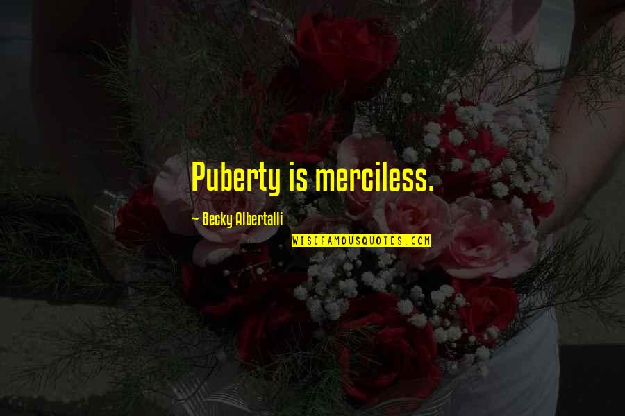 Albertalli Quotes By Becky Albertalli: Puberty is merciless.