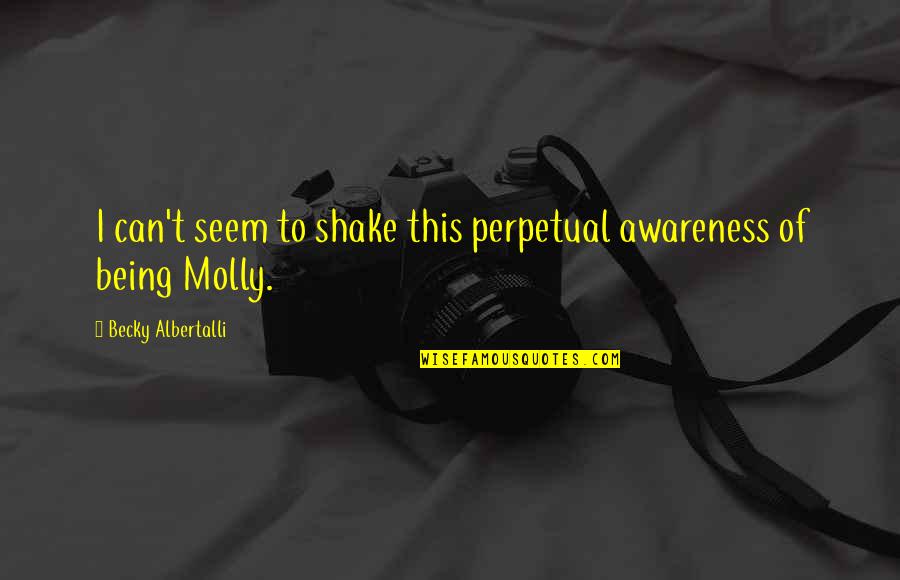 Albertalli Quotes By Becky Albertalli: I can't seem to shake this perpetual awareness Albertalli Quotes By Becky Albertalli: I can't seem to shake this perpetual awareness