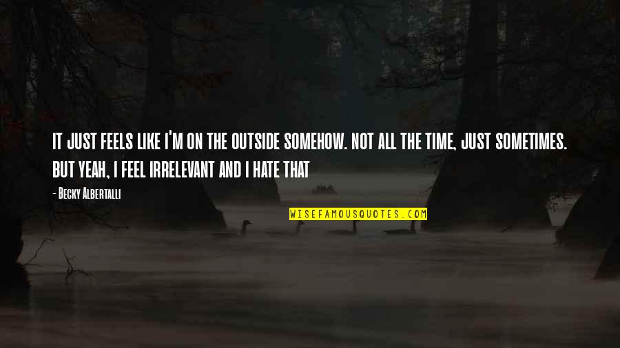 Albertalli Quotes By Becky Albertalli: it just feels like i'm on the outside Albertalli Quotes By Becky Albertalli: it just feels like i'm on the outside