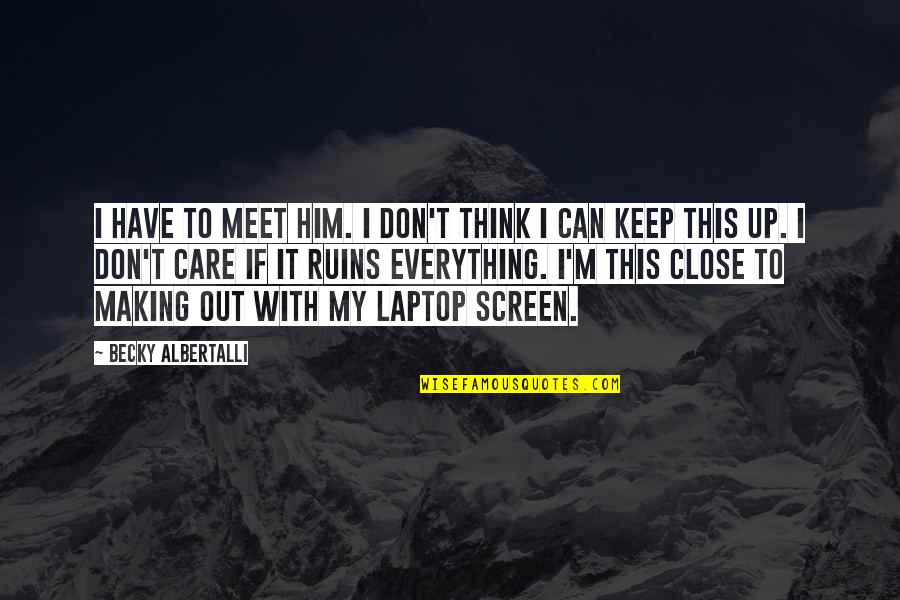 Albertalli Quotes By Becky Albertalli: I HAVE TO MEET HIM. I don't think Albertalli Quotes By Becky Albertalli: I HAVE TO MEET HIM. I don't think
