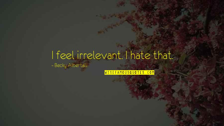Albertalli Quotes By Becky Albertalli: I feel irrelevant. I hate that. Albertalli Quotes By Becky Albertalli: I feel irrelevant. I hate that.