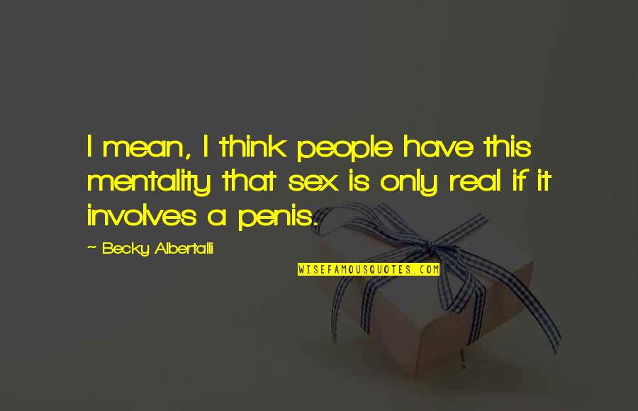 Albertalli Quotes By Becky Albertalli: I mean, I think people have this mentality Albertalli Quotes By Becky Albertalli: I mean, I think people have this mentality