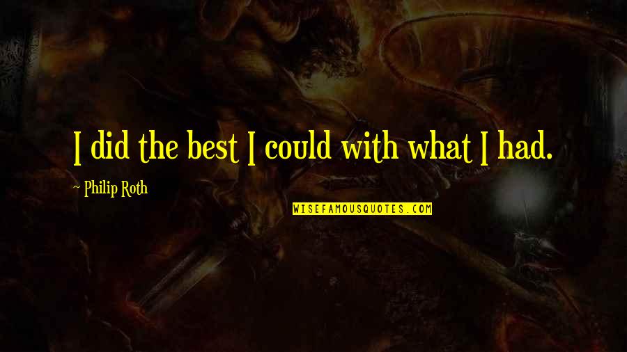 Albertano Memes Quotes By Philip Roth: I did the best I could with what Albertano Memes Quotes By Philip Roth: I did the best I could with what
