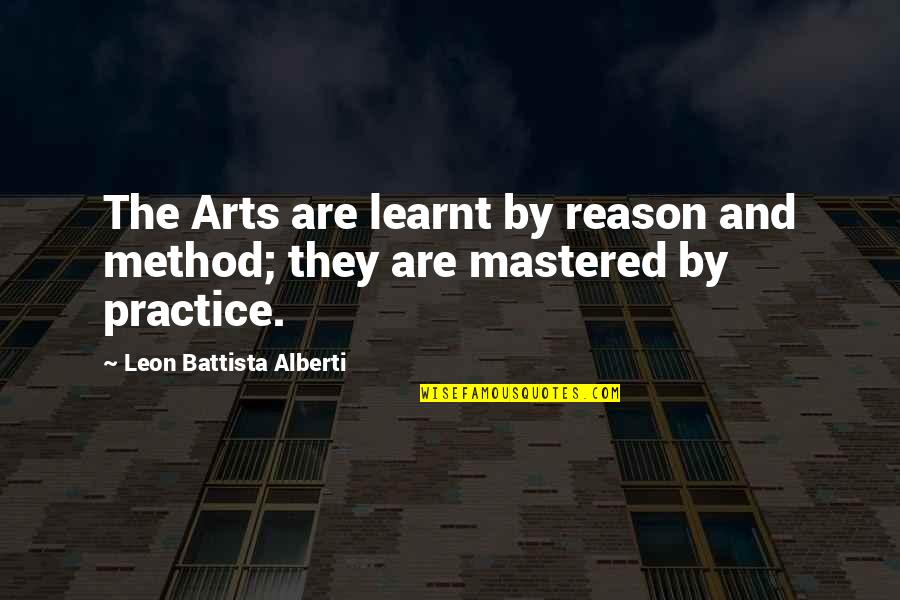 Alberti Quotes By Leon Battista Alberti: The Arts are learnt by reason and method; Alberti Quotes By Leon Battista Alberti: The Arts are learnt by reason and method;