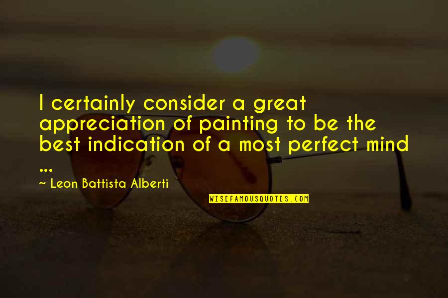 Alberti Quotes By Leon Battista Alberti: I certainly consider a great appreciation of painting Alberti Quotes By Leon Battista Alberti: I certainly consider a great appreciation of painting