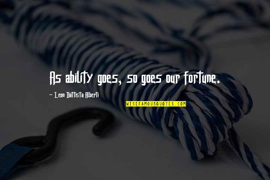 Alberti Quotes By Leon Battista Alberti: As ability goes, so goes our fortune. Alberti Quotes By Leon Battista Alberti: As ability goes, so goes our fortune.