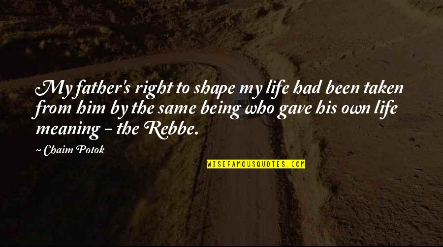 Albertico Puyol Quotes By Chaim Potok: My father's right to shape my life had Albertico Puyol Quotes By Chaim Potok: My father's right to shape my life had