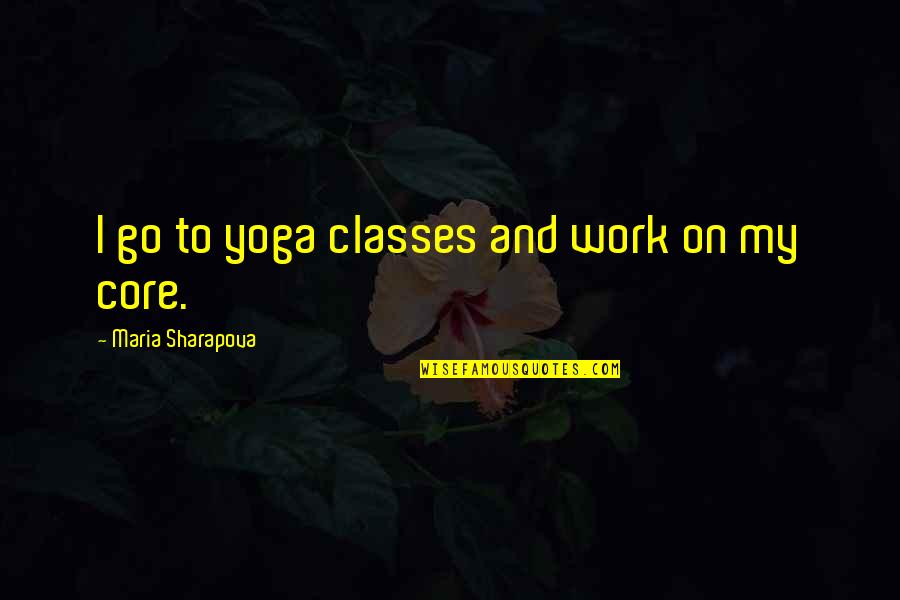Albertico Puyol Quotes By Maria Sharapova: I go to yoga classes and work on Albertico Puyol Quotes By Maria Sharapova: I go to yoga classes and work on