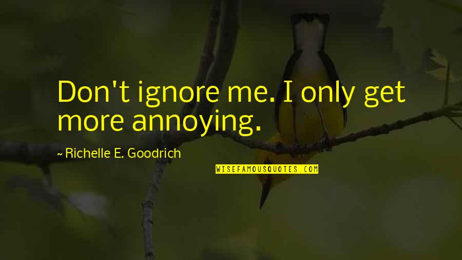 Albertico Valenzuela Quotes By Richelle E. Goodrich: Don't ignore me. I only get more annoying.