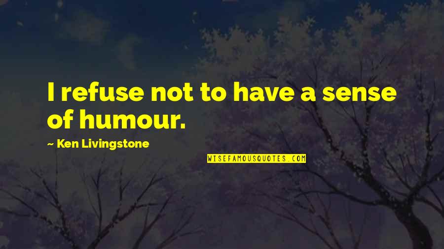 Albertine Hounsou Quotes By Ken Livingstone: I refuse not to have a sense of Albertine Hounsou Quotes By Ken Livingstone: I refuse not to have a sense of
