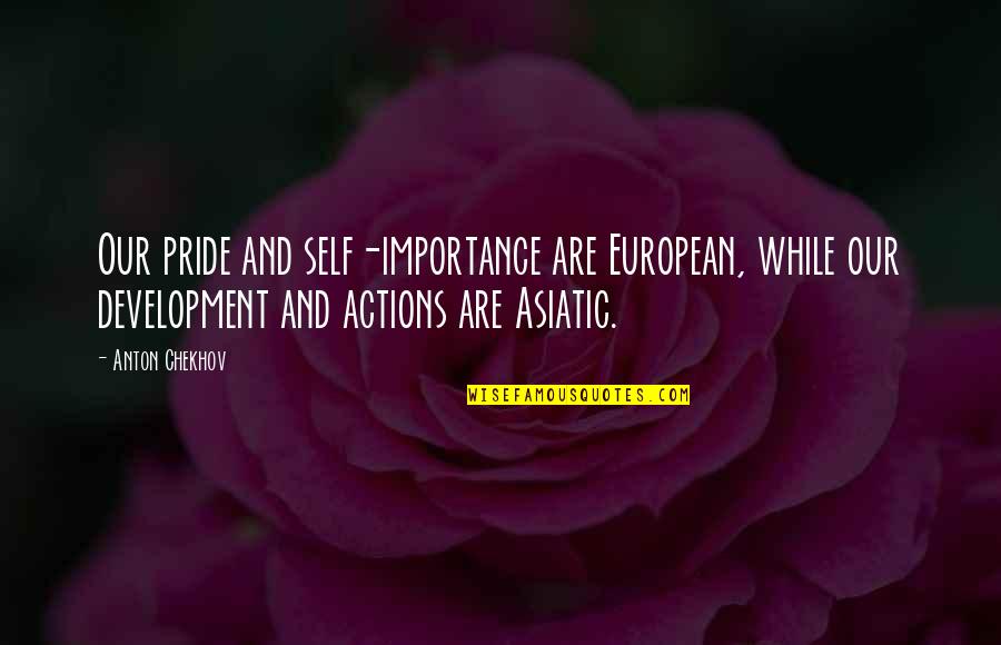 Albertinos Ocean Quotes By Anton Chekhov: Our pride and self-importance are European, while our Albertinos Ocean Quotes By Anton Chekhov: Our pride and self-importance are European, while our