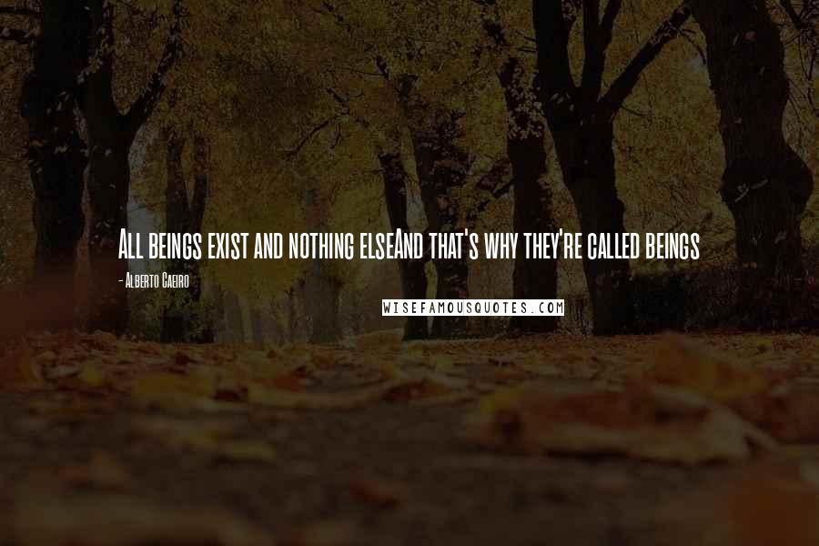 Alberto Caeiro quotes: All beings exist and nothing elseAnd that's why they're called beings