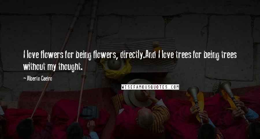 Alberto Caeiro quotes: I love flowers for being flowers, directly.And I love trees for being trees without my thought.