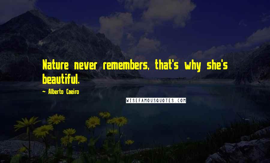 Alberto Caeiro quotes: Nature never remembers, that's why she's beautiful.