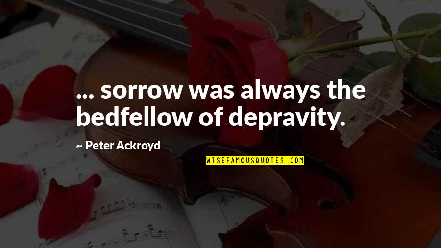 Alberto Casing Quotes By Peter Ackroyd: ... sorrow was always the bedfellow of depravity.