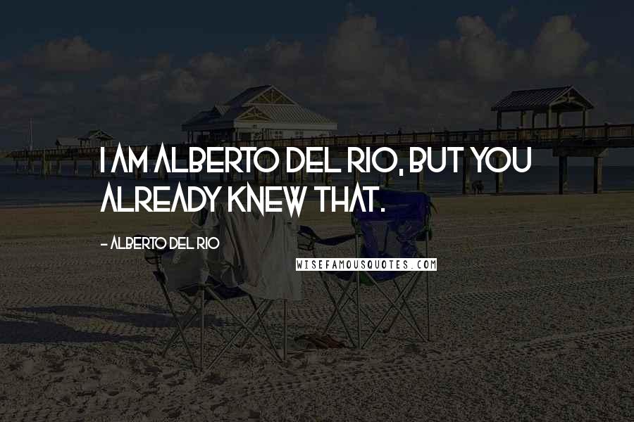 Alberto Del Rio quotes: I am Alberto Del Rio, but you already knew that.