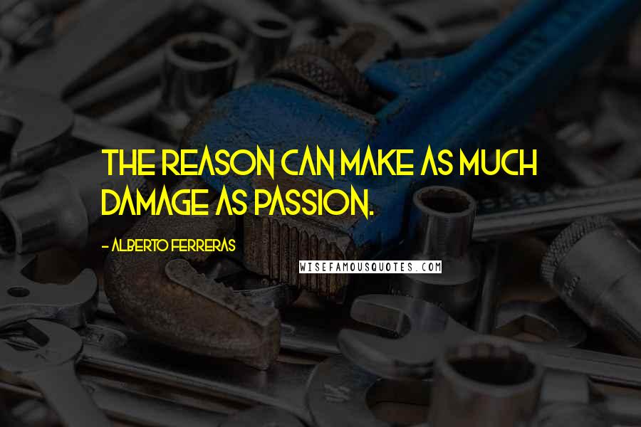 Alberto Ferreras quotes: The reason can make as much damage as passion.