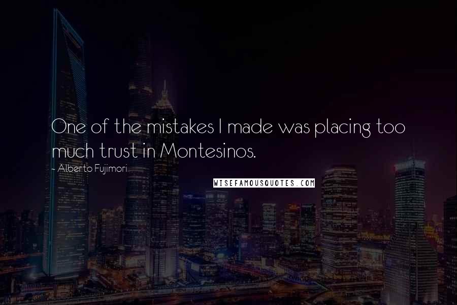 Alberto Fujimori quotes: One of the mistakes I made was placing too much trust in Montesinos.