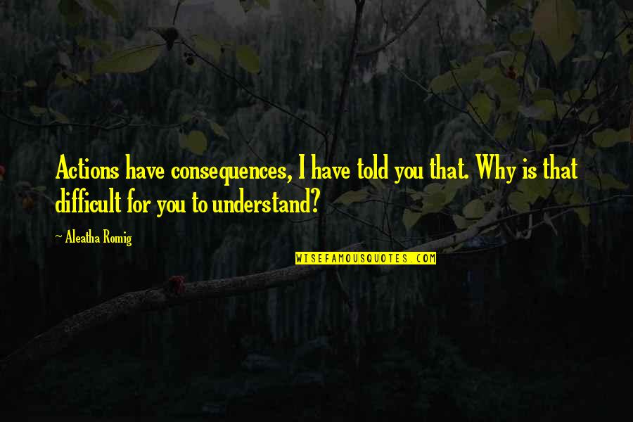 Alberto Giacometti Famous Quotes By Aleatha Romig: Actions have consequences, I have told you that. Alberto Giacometti Famous Quotes By Aleatha Romig: Actions have consequences, I have told you that.