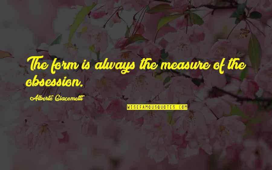 Alberto Giacometti Quotes By Alberto Giacometti: The form is always the measure of the Alberto Giacometti Quotes By Alberto Giacometti: The form is always the measure of the