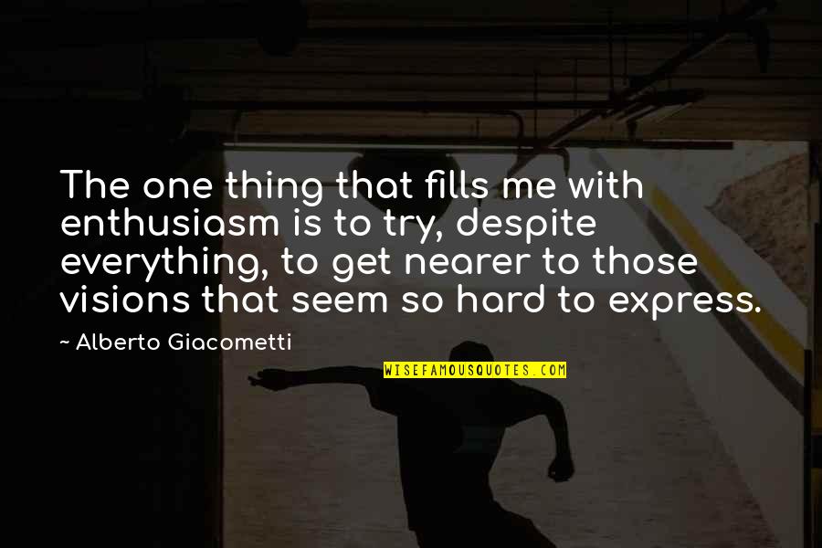 Alberto Giacometti Quotes By Alberto Giacometti: The one thing that fills me with enthusiasm