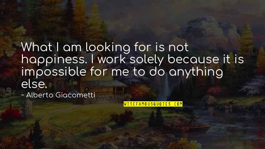Alberto Giacometti Quotes By Alberto Giacometti: What I am looking for is not happiness. Alberto Giacometti Quotes By Alberto Giacometti: What I am looking for is not happiness.
