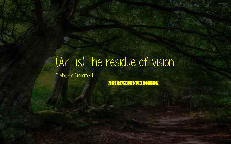 Alberto Giacometti Quotes By Alberto Giacometti: (Art is) the residue of vision. Alberto Giacometti Quotes By Alberto Giacometti: (Art is) the residue of vision.