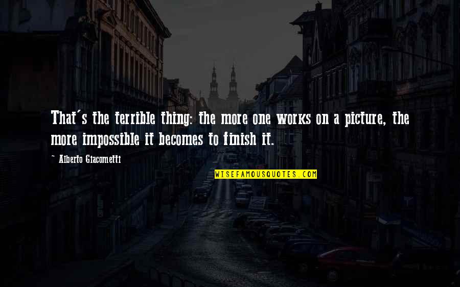 Alberto Giacometti Quotes By Alberto Giacometti: That's the terrible thing: the more one works Alberto Giacometti Quotes By Alberto Giacometti: That's the terrible thing: the more one works