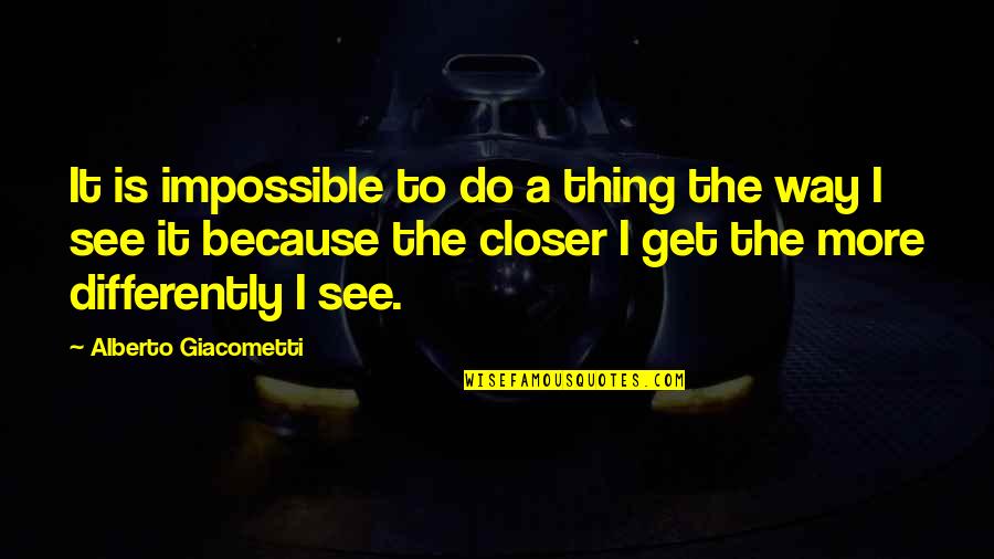 Alberto Giacometti Quotes By Alberto Giacometti: It is impossible to do a thing the Alberto Giacometti Quotes By Alberto Giacometti: It is impossible to do a thing the