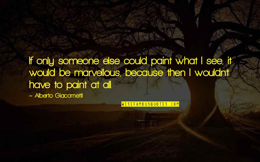 Alberto Giacometti Quotes By Alberto Giacometti: If only someone else could paint what I Alberto Giacometti Quotes By Alberto Giacometti: If only someone else could paint what I