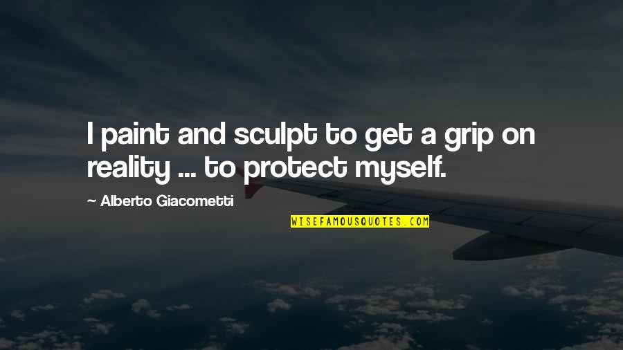 Alberto Giacometti Quotes By Alberto Giacometti: I paint and sculpt to get a grip