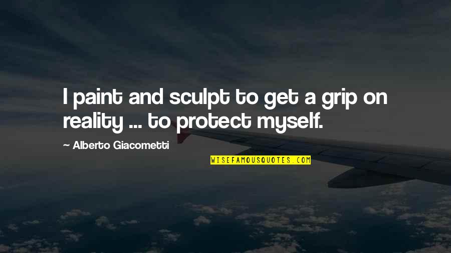Alberto Giacometti Quotes By Alberto Giacometti: I paint and sculpt to get a grip Alberto Giacometti Quotes By Alberto Giacometti: I paint and sculpt to get a grip