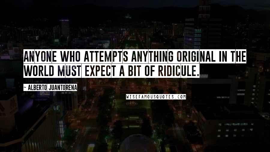 Alberto Juantorena quotes: Anyone who attempts anything original in the world must expect a bit of ridicule.