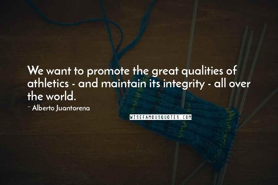 Alberto Juantorena quotes: We want to promote the great qualities of athletics - and maintain its integrity - all over the world.