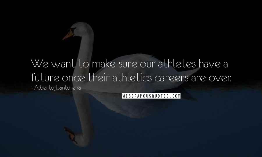 Alberto Juantorena quotes: We want to make sure our athletes have a future once their athletics careers are over.