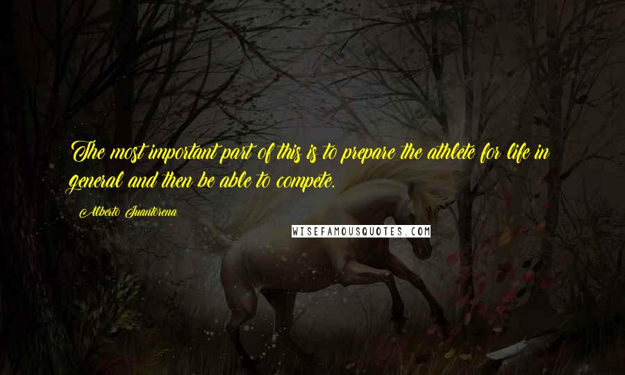 Alberto Juantorena quotes: The most important part of this is to prepare the athlete for life in general and then be able to compete.