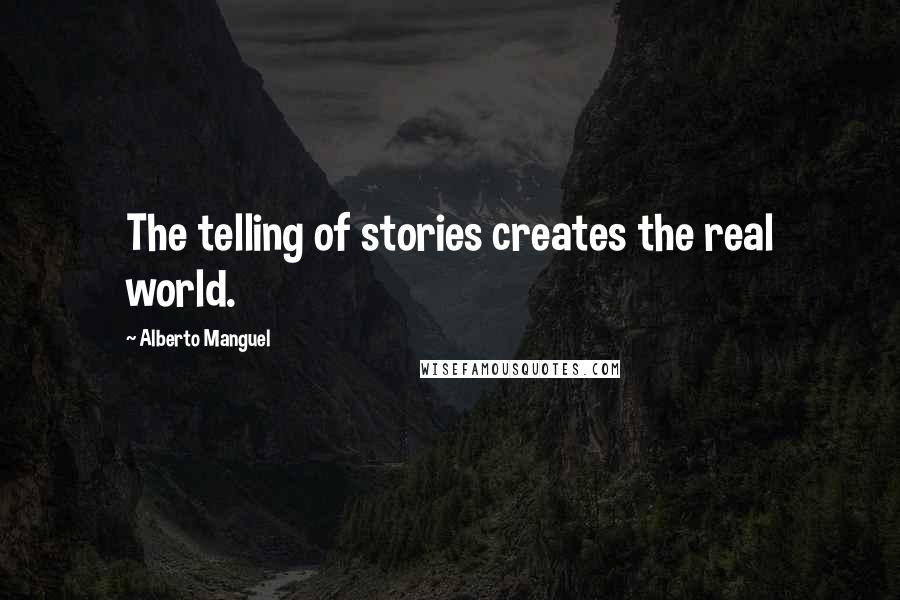 Alberto Manguel quotes: The telling of stories creates the real world.