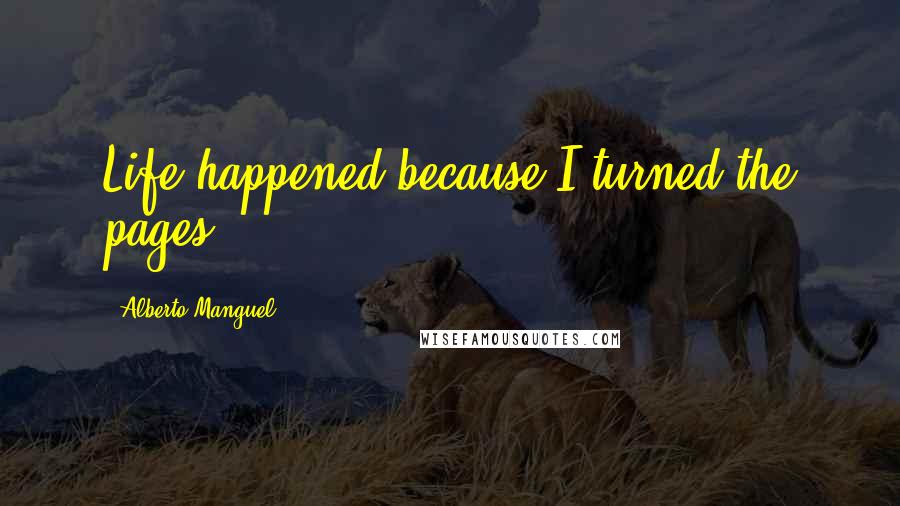 Alberto Manguel quotes: Life happened because I turned the pages.