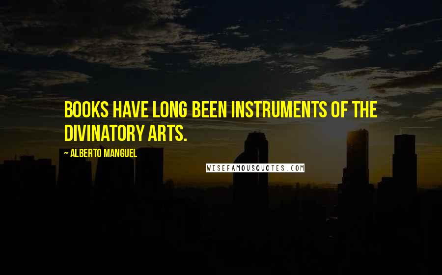 Alberto Manguel quotes: Books have long been instruments of the divinatory arts.