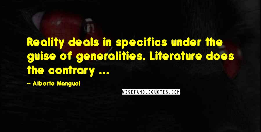 Alberto Manguel quotes: Reality deals in specifics under the guise of generalities. Literature does the contrary ...