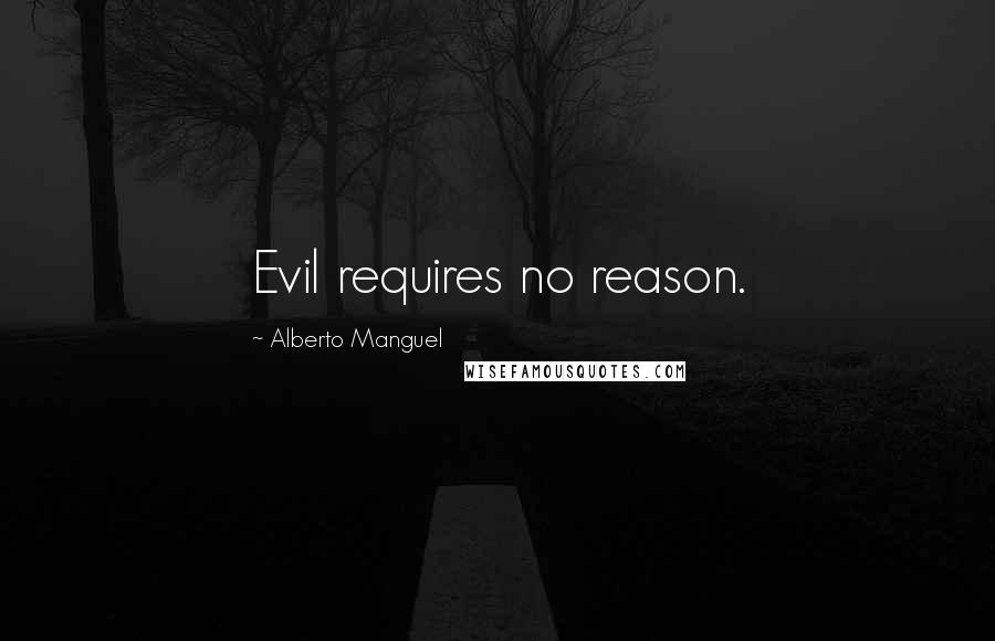 Alberto Manguel quotes: Evil requires no reason.