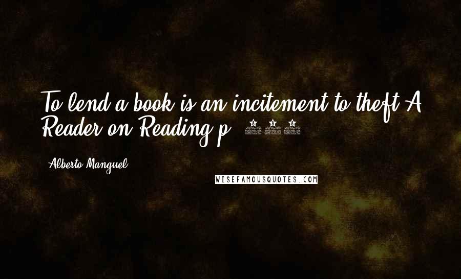 Alberto Manguel quotes: To lend a book is an incitement to theft.A Reader on Reading p. 281