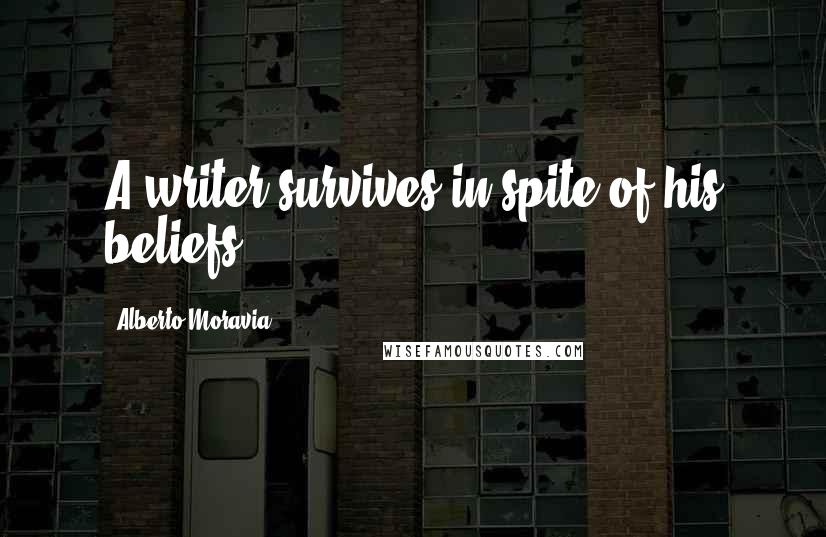 Alberto Moravia quotes: A writer survives in spite of his beliefs.